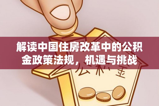 墨竹工卡解读中国住房改革中的公积金政策法规，机遇与挑战