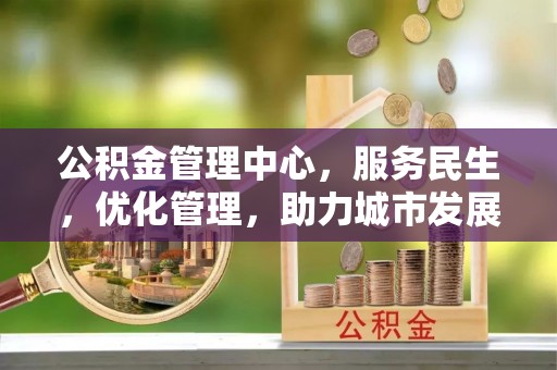 墨竹工卡公积金管理中心，服务民生，优化管理，助力城市发展