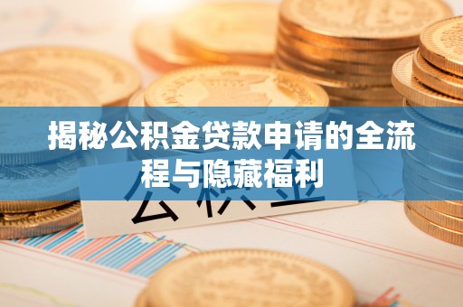 墨竹工卡揭秘公积金贷款申请的全流程与隐藏福利