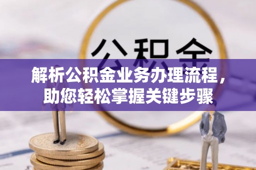 墨竹工卡解析公积金业务办理流程，助您轻松掌握关键步骤