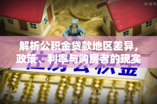 墨竹工卡解析公积金贷款地区差异，政策、利率与购房者的现实选择
