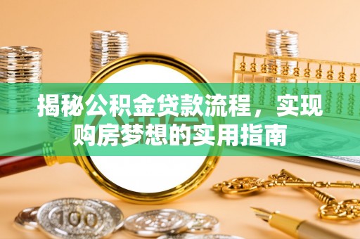墨竹工卡揭秘公积金贷款流程，实现购房梦想的实用指南