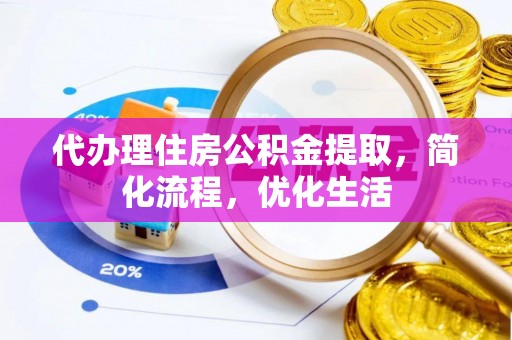墨竹工卡代办理住房公积金提取，简化流程，优化生活