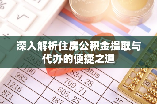 墨竹工卡深入解析住房公积金提取与代办的便捷之道