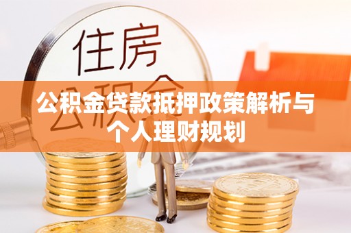 墨竹工卡公积金贷款抵押政策解析与个人理财规划