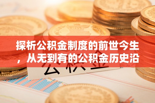 墨竹工卡探析公积金制度的前世今生，从无到有的公积金历史沿革解析