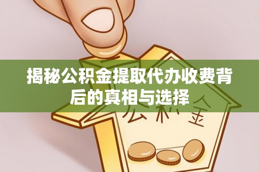 墨竹工卡揭秘公积金提取代办收费背后的真相与选择
