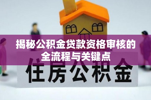墨竹工卡揭秘公积金贷款资格审核的全流程与关键点