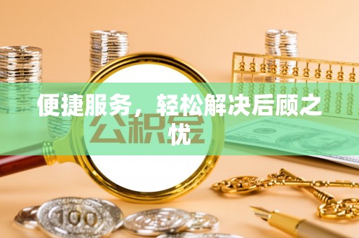 墨竹工卡便捷服务，轻松解决后顾之忧