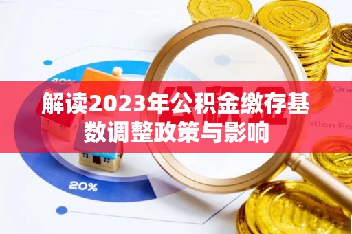 墨竹工卡解读2023年公积金缴存基数调整政策与影响