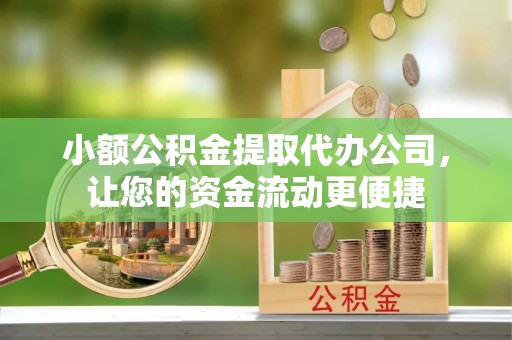 墨竹工卡小额公积金提取代办公司，让您的资金流动更便捷