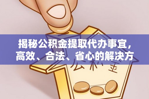墨竹工卡揭秘公积金提取代办事宜，高效、合法、省心的解决方案