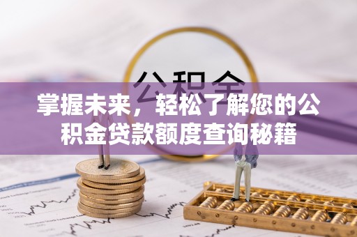 墨竹工卡掌握未来，轻松了解您的公积金贷款额度查询秘籍