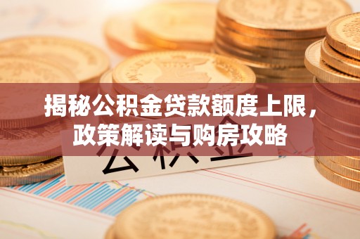 墨竹工卡揭秘公积金贷款额度上限，政策解读与购房攻略