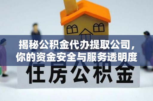 墨竹工卡揭秘公积金代办提取公司，你的资金安全与服务透明度全解析