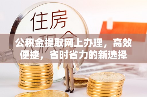 墨竹工卡公积金提取网上办理，高效便捷，省时省力的新选择