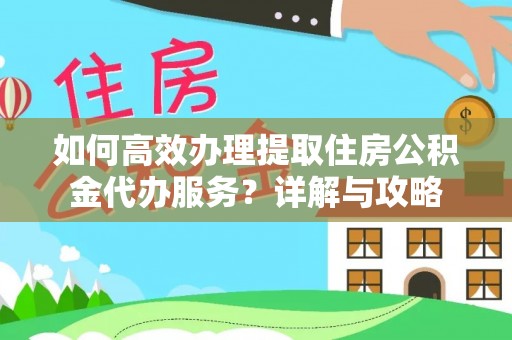 墨竹工卡如何高效办理提取住房公积金代办服务？详解与攻略