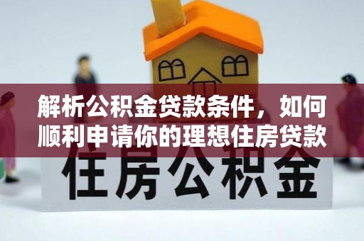 墨竹工卡解析公积金贷款条件，如何顺利申请你的理想住房贷款