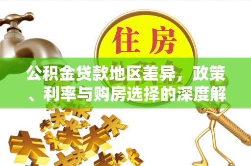 墨竹工卡公积金贷款地区差异，政策、利率与购房选择的深度解析