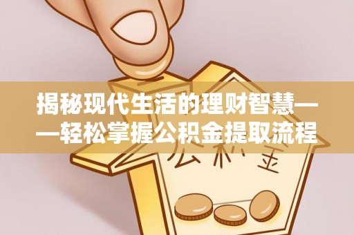 墨竹工卡揭秘现代生活的理财智慧——轻松掌握公积金提取流程的实用指南