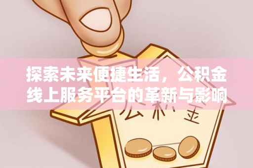墨竹工卡探索未来便捷生活，公积金线上服务平台的革新与影响