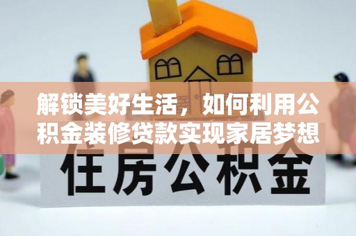 墨竹工卡解锁美好生活，如何利用公积金装修贷款实现家居梦想