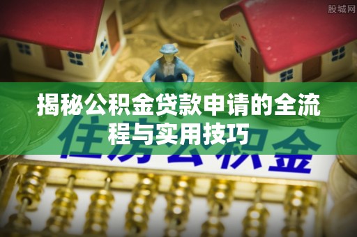 墨竹工卡揭秘公积金贷款申请的全流程与实用技巧
