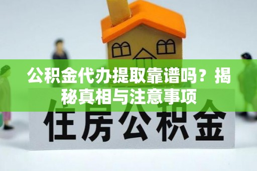 墨竹工卡公积金代办提取靠谱吗？揭秘真相与注意事项