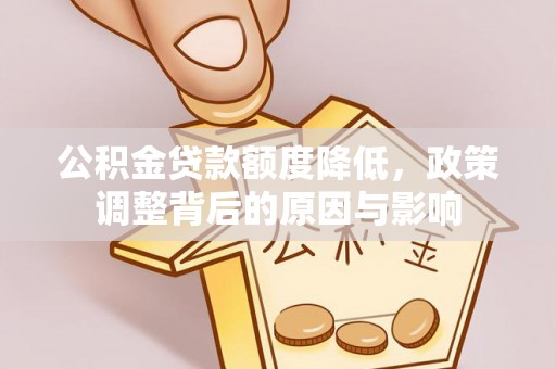 墨竹工卡公积金贷款额度降低，政策调整背后的原因与影响