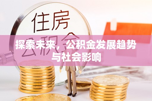 墨竹工卡探索未来，公积金发展趋势与社会影响