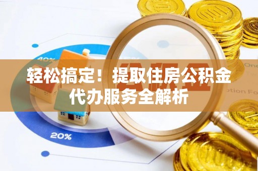 墨竹工卡轻松搞定！提取住房公积金代办服务全解析