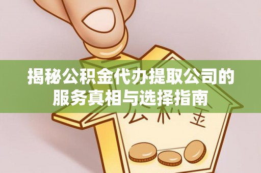 墨竹工卡揭秘公积金代办提取公司的服务真相与选择指南