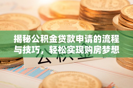 墨竹工卡揭秘公积金贷款申请的流程与技巧，轻松实现购房梦想