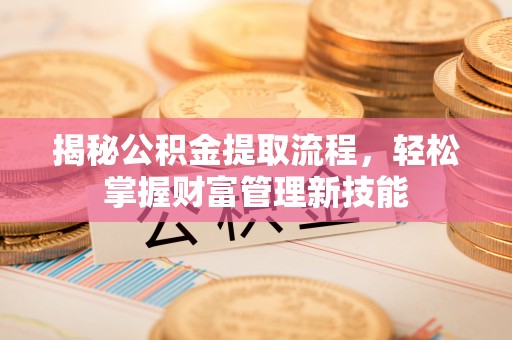 墨竹工卡揭秘公积金提取流程，轻松掌握财富管理新技能