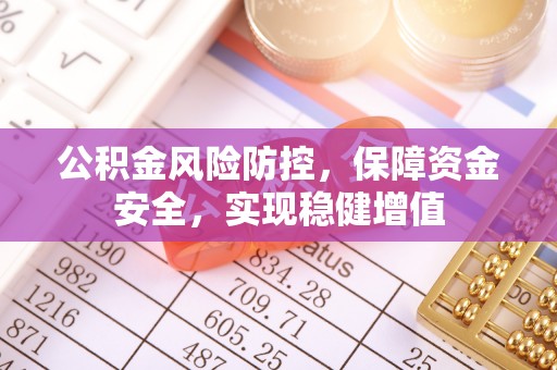 墨竹工卡公积金风险防控，保障资金安全，实现稳健增值
