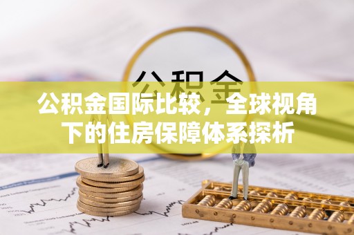 墨竹工卡公积金国际比较，全球视角下的住房保障体系探析