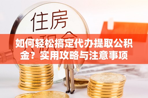 墨竹工卡如何轻松搞定代办提取公积金？实用攻略与注意事项