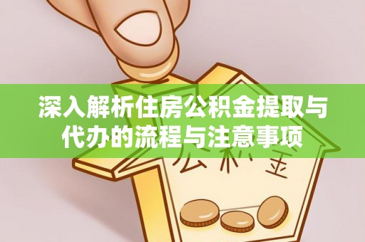 墨竹工卡深入解析住房公积金提取与代办的流程与注意事项