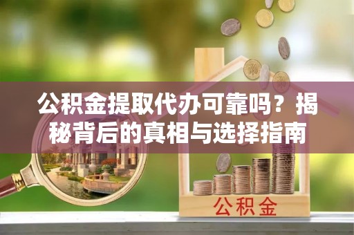 墨竹工卡公积金提取代办可靠吗？揭秘背后的真相与选择指南