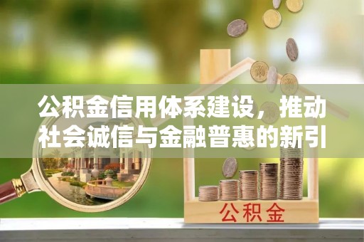 墨竹工卡公积金信用体系建设，推动社会诚信与金融普惠的新引擎