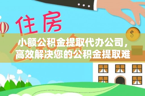 墨竹工卡小额公积金提取代办公司，高效解决您的公积金提取难题