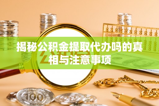 墨竹工卡揭秘公积金提取代办吗的真相与注意事项
