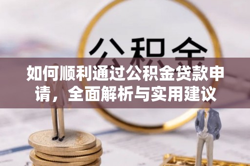 墨竹工卡如何顺利通过公积金贷款申请，全面解析与实用建议