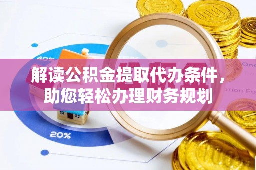 墨竹工卡解读公积金提取代办条件，助您轻松办理财务规划