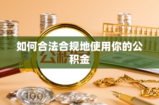 墨竹工卡如何合法合规地使用你的公积金